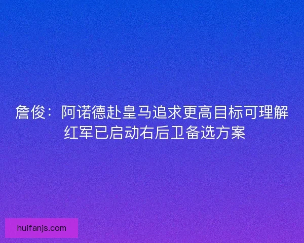 詹俊：阿诺德赴皇马追求更高目标可理解 红军已启动右后卫备选方案