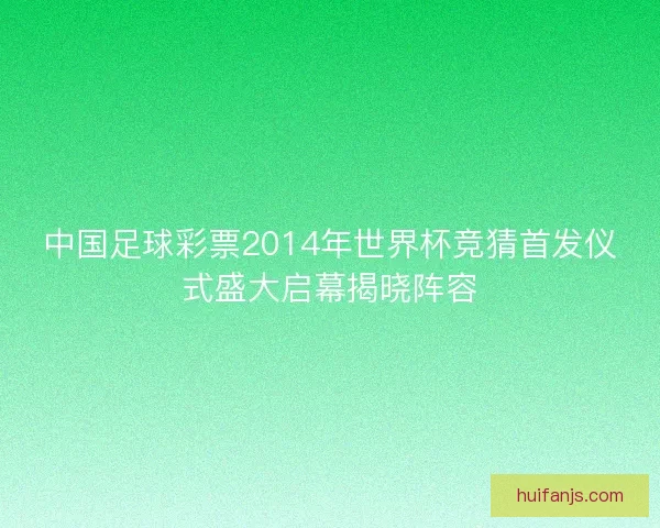 中国足球彩票2014年世界杯竞猜首发仪式盛大启幕揭晓阵容