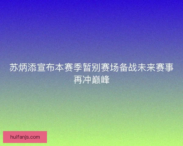 苏炳添宣布本赛季暂别赛场备战未来赛事再冲巅峰