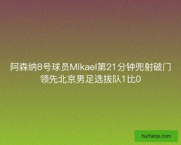 阿森纳8号球员Mikael第21分钟兜射破门领先北京男足选拔队1比0